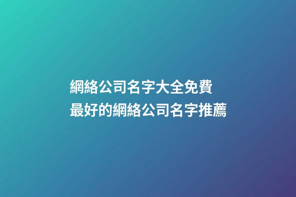 網絡公司名字大全免費 最好的網絡公司名字推薦-第1張-公司起名-玄機派